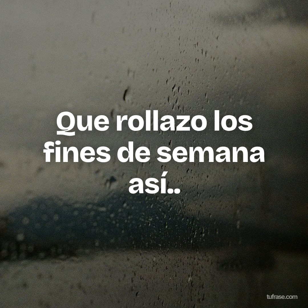 Que rollazo los fines de semana así..