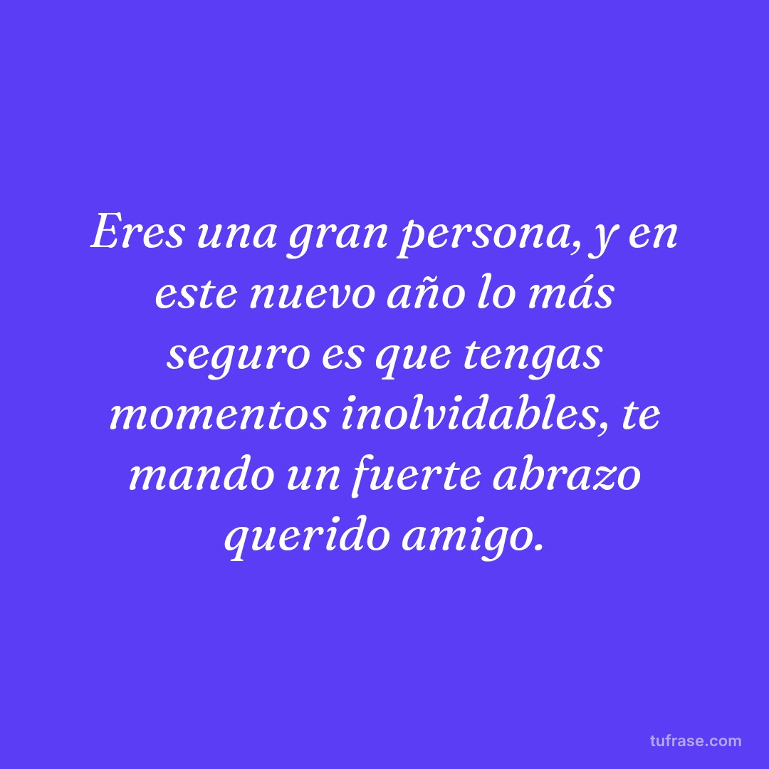Eres una gran persona, y en este nuevo año lo más seguro es que tengas momentos inolvidables, te mando un fuerte abrazo querido amigo.