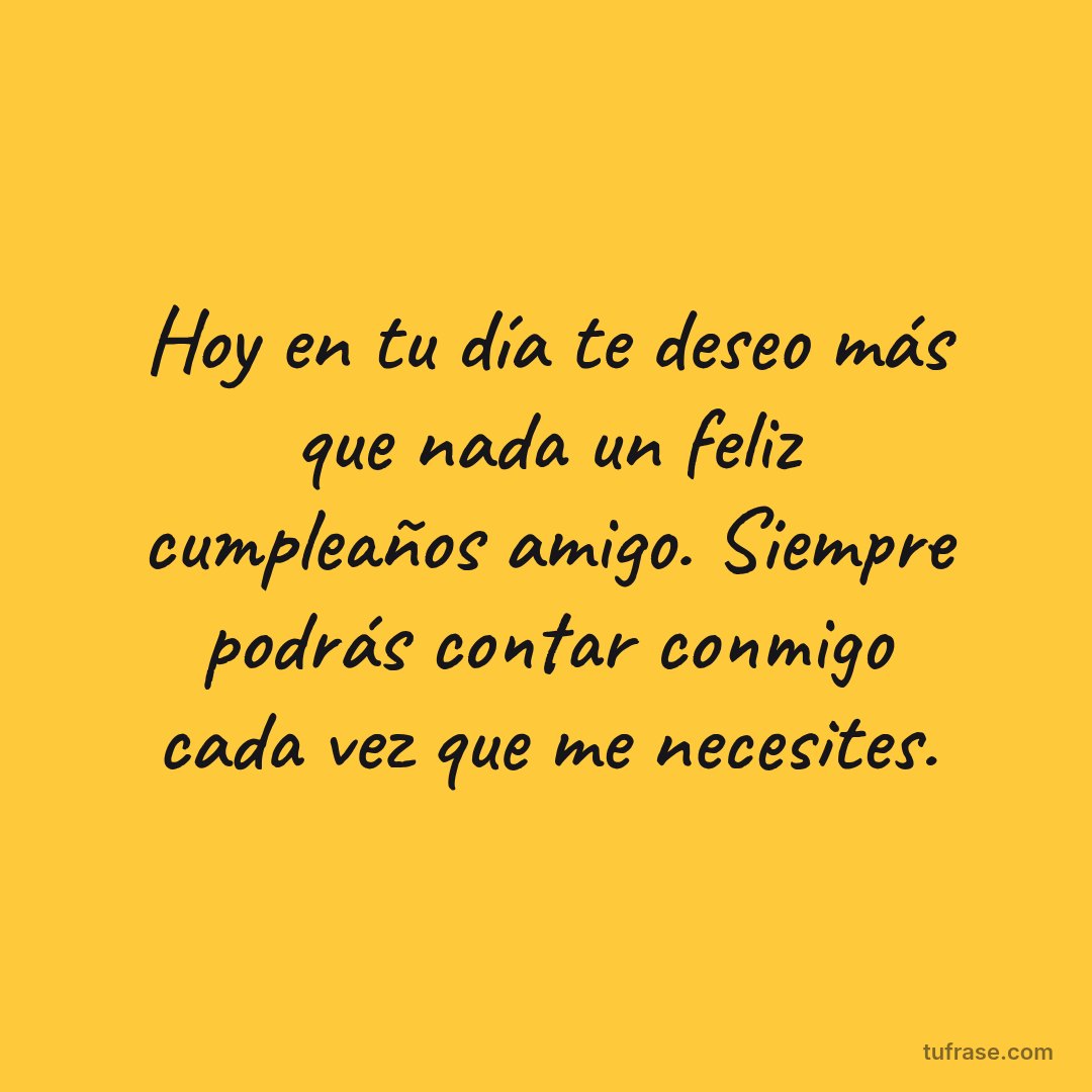 Hoy en tu día te deseo más que nada un feliz cumpleaños amigo. Siempre podrás contar conmigo cada vez que me necesites.