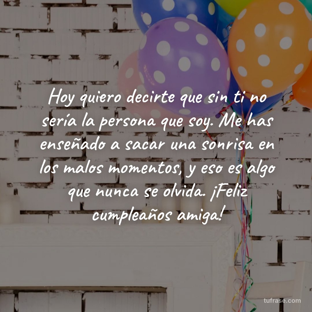 Hoy quiero decirte que sin ti no sería la persona que soy. Me has enseñado a sacar una sonrisa en los malos momentos, y eso es algo que nunca se olvida. ¡Feliz cumpleaños amiga!