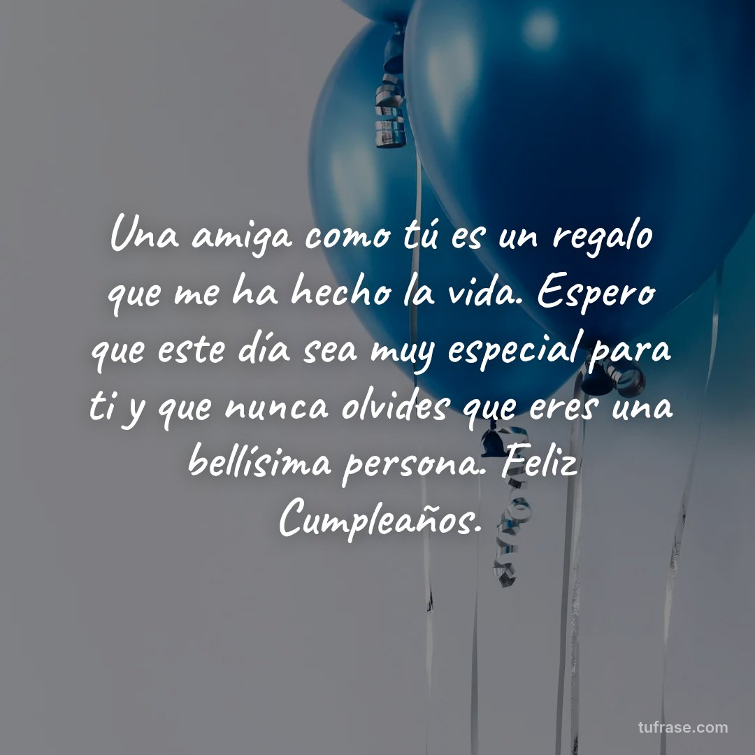Una amiga como tú es un regalo que me ha hecho la vida. Espero que este día sea muy especial para ti y que nunca olvides que eres una bellísima persona. Feliz Cumpleaños.