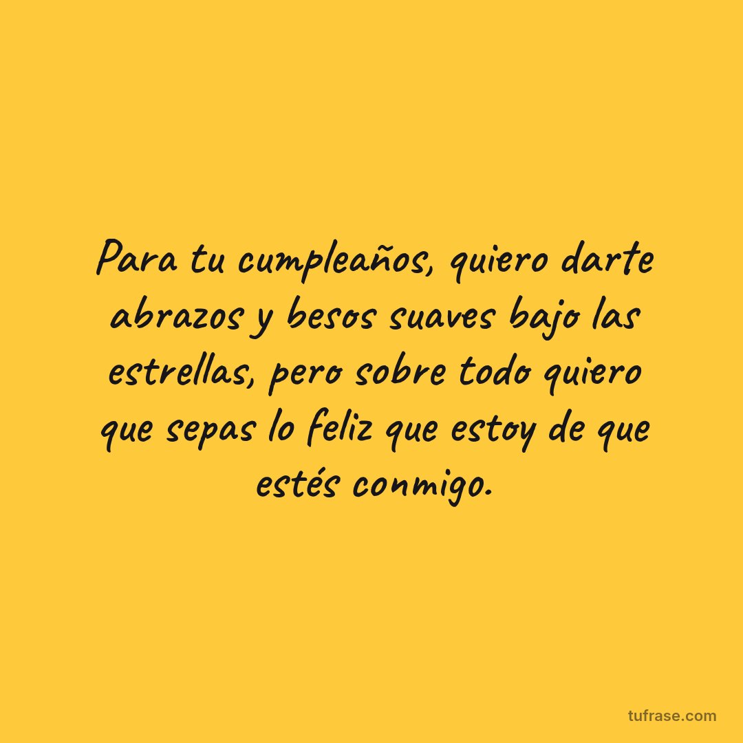 Para tu cumpleaños, quiero darte abrazos y besos suaves bajo las estrellas, pero sobre todo quiero que sepas lo feliz que estoy de que estés conmigo.