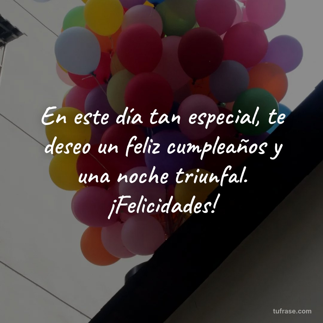 En este día tan especial, te deseo un feliz cumpleaños y una noche triunfal. ¡Felicidades!