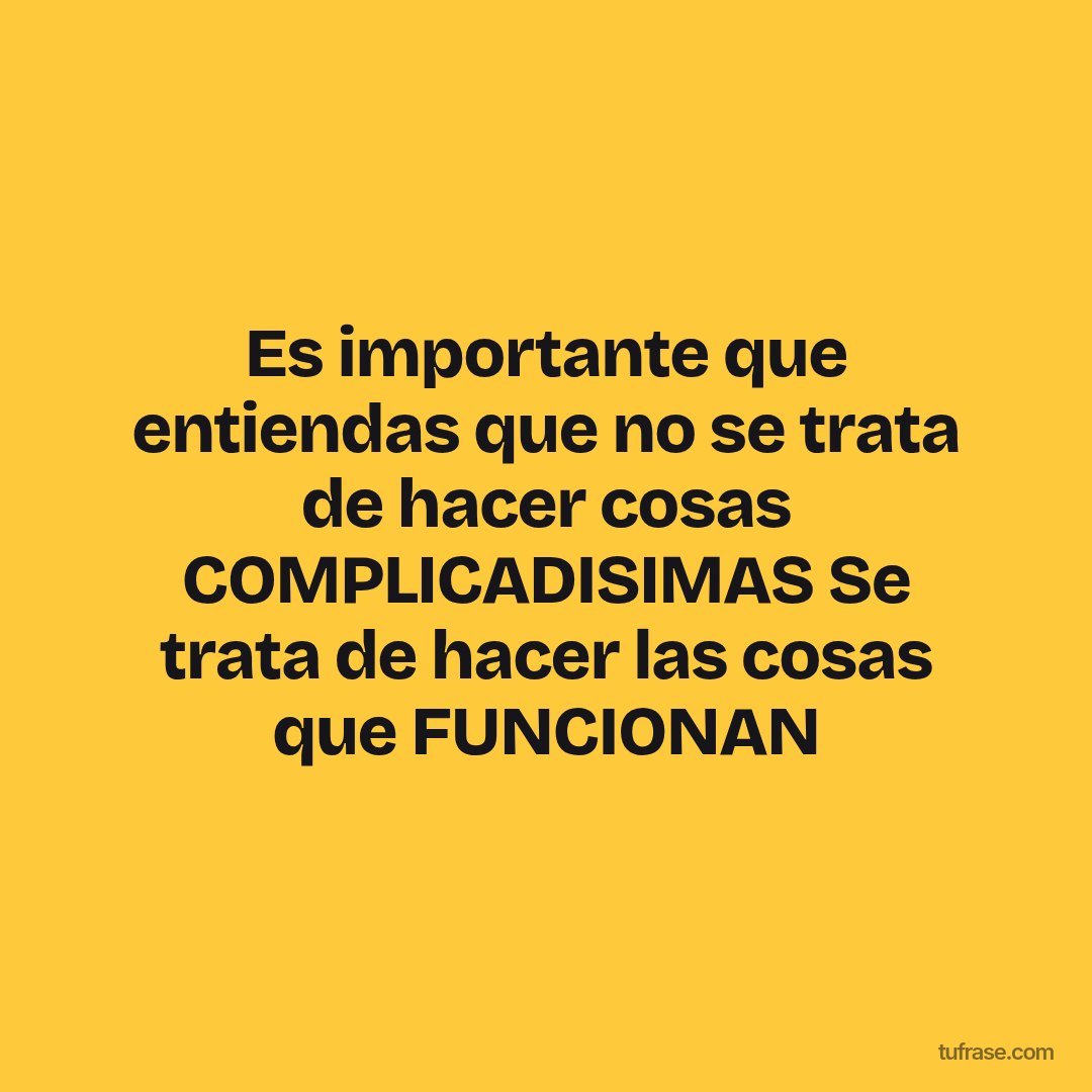 Es importante que entiendas que no se trata de hacer cosas COMPLICADISIMAS Se trata de hacer las cosas que FUNCIONAN