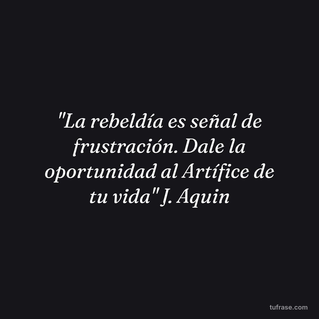 "La rebeldía es señal de frustración. Dale la oportunidad al Artífice de tu vida" J. Aquin