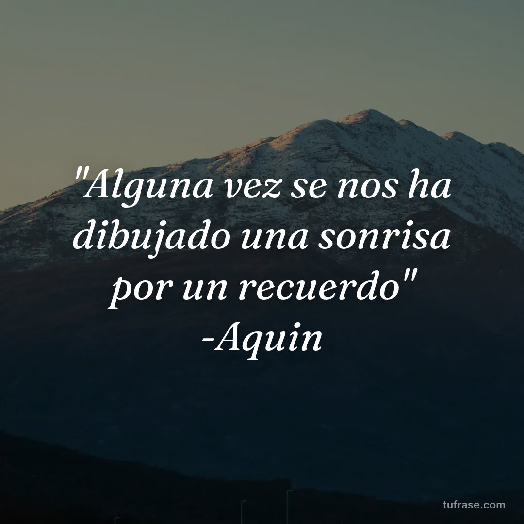 "Alguna vez se nos ha dibujado una sonrisa por un recuerdo" -Aquin