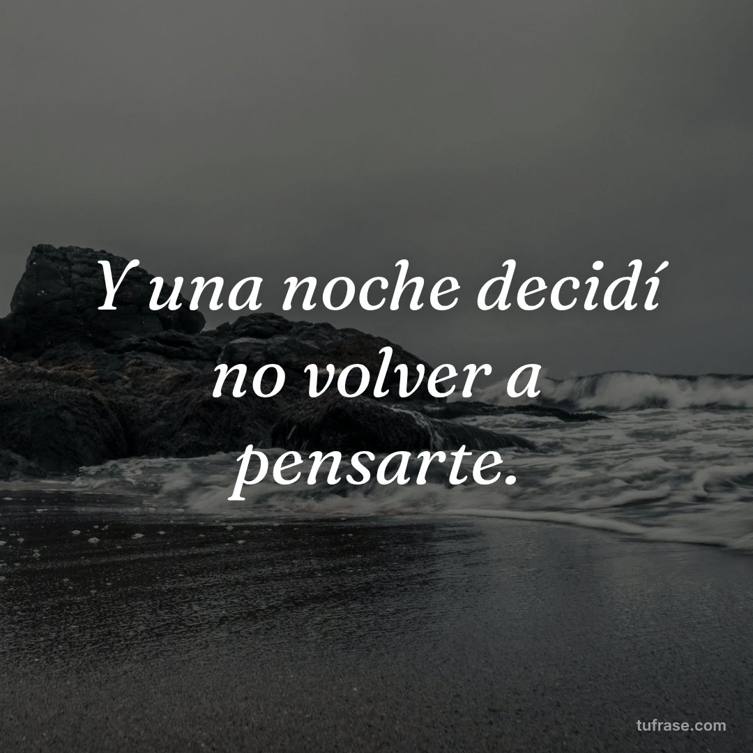Y una noche decidí no volver a pensarte.
