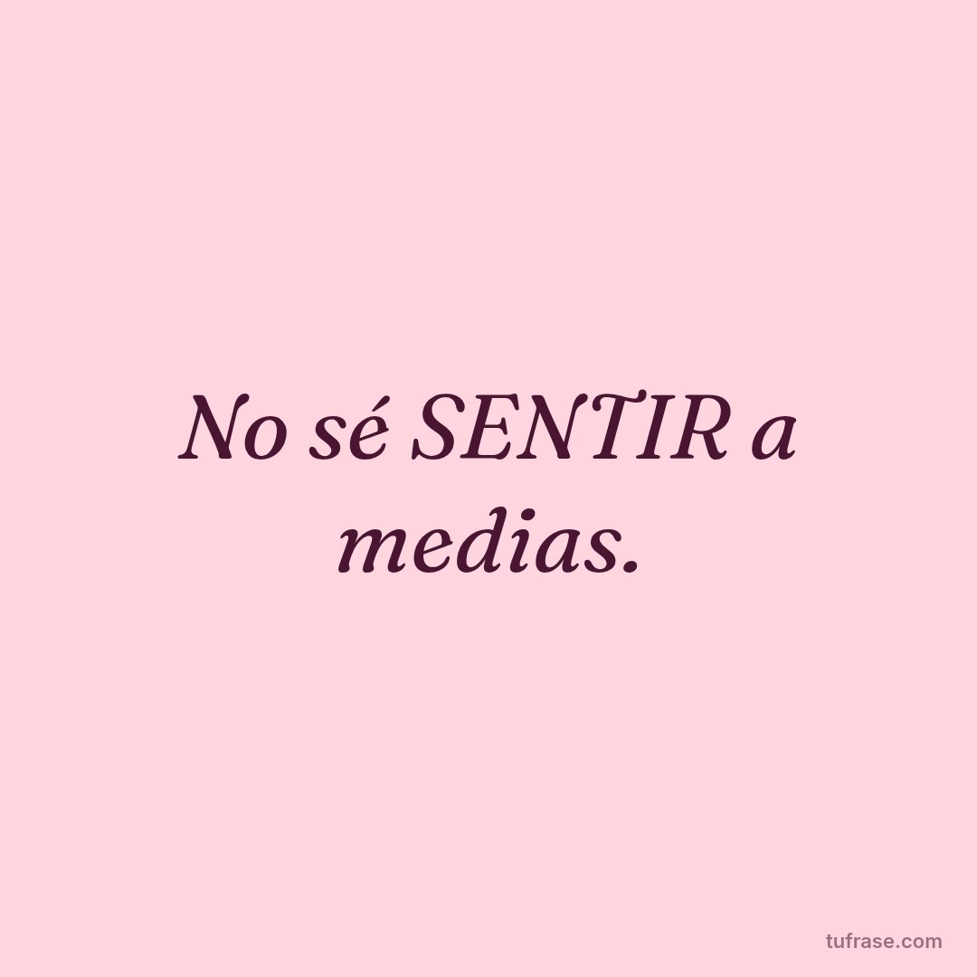 No sé SENTIR a medias.