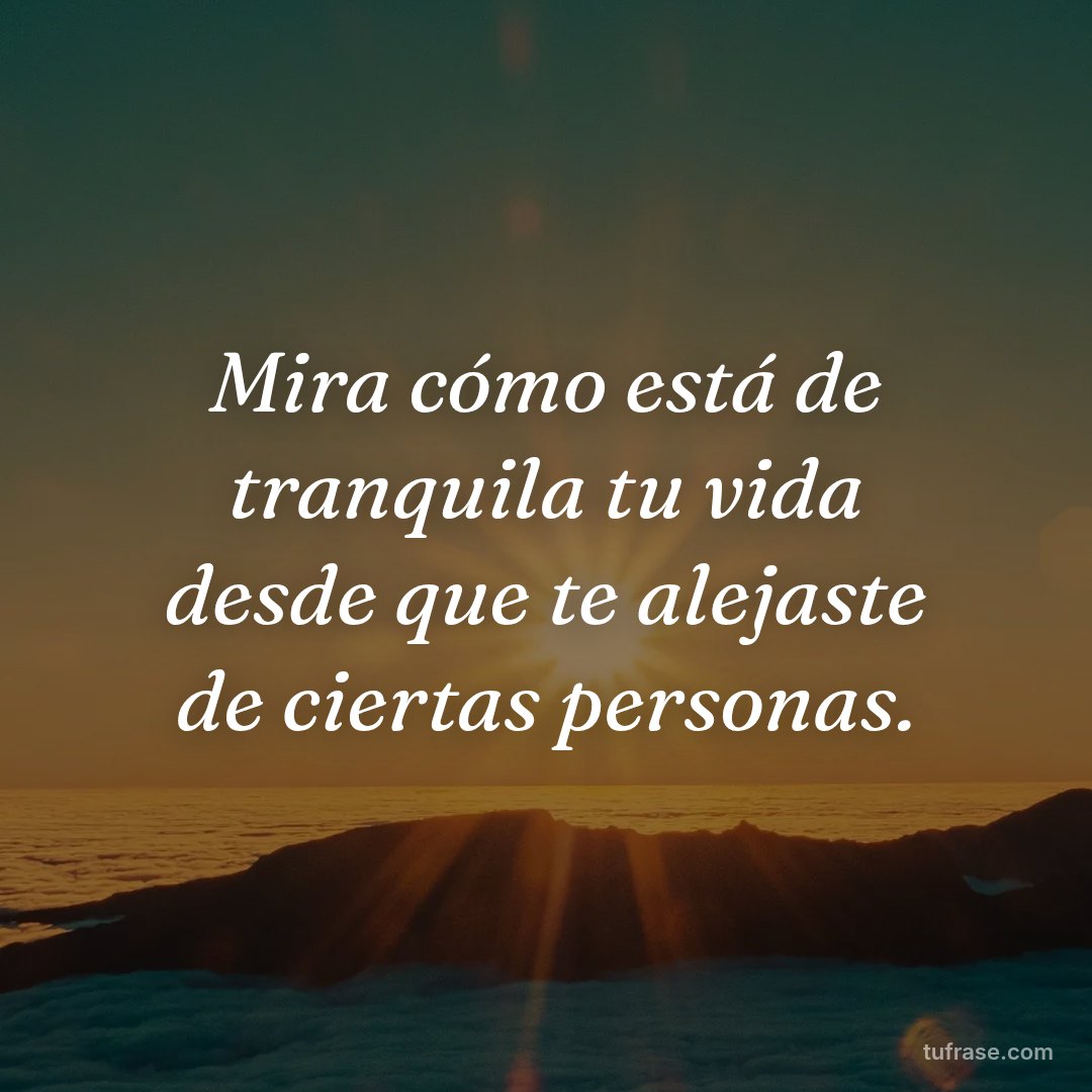 Mira cómo está de tranquila tu vida desde que te alejaste de ciertas personas.