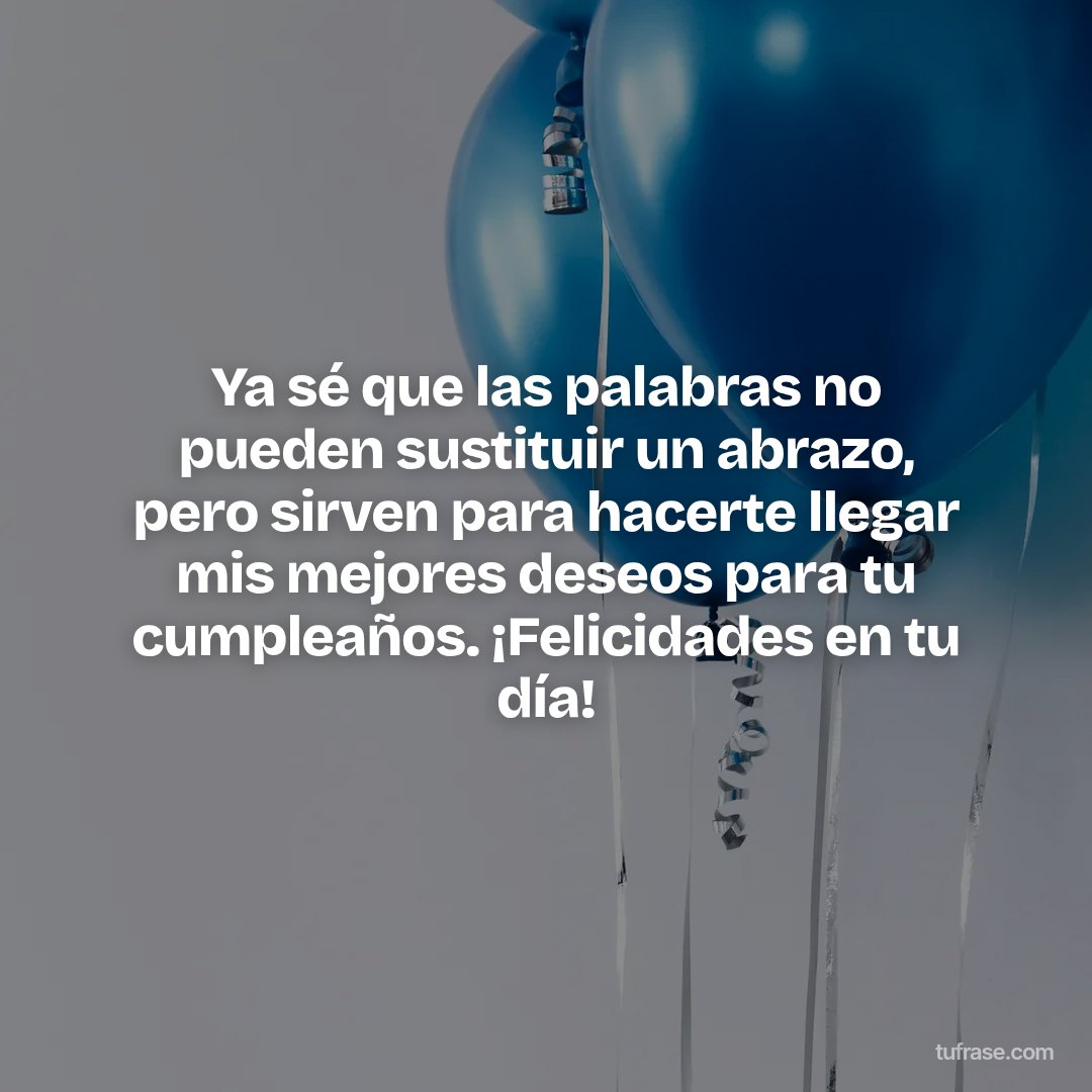Ya sé que las palabras no pueden sustituir un abrazo, pero sirven para hacerte llegar mis mejores deseos para tu cumpleaños. ¡Felicidades en tu día!