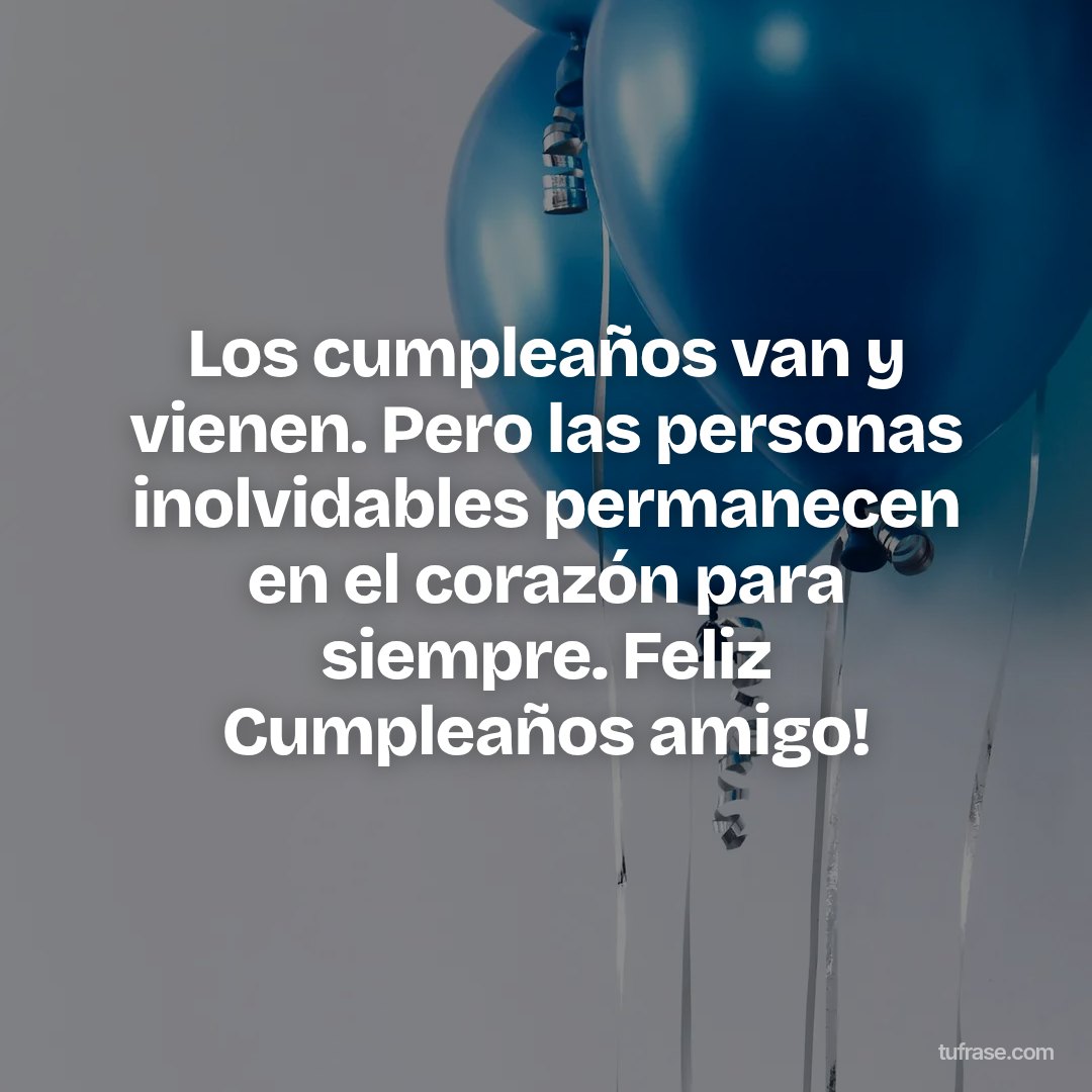 Los cumpleaños van y vienen. Pero las personas inolvidables permanecen en el corazón para siempre. Feliz Cumpleaños amigo!