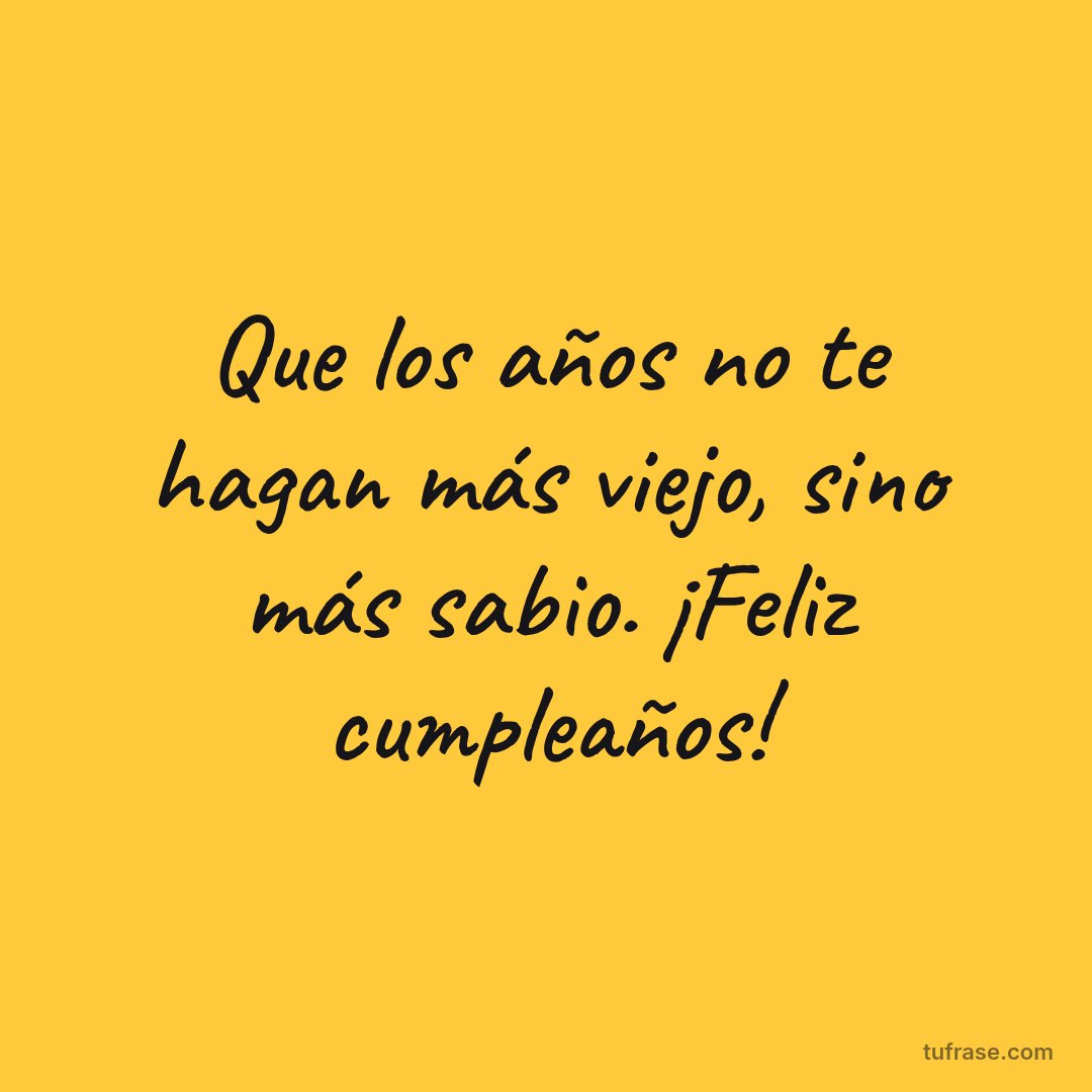 Que los años no te hagan más viejo, sino más sabio. ¡Feliz cumpleaños!