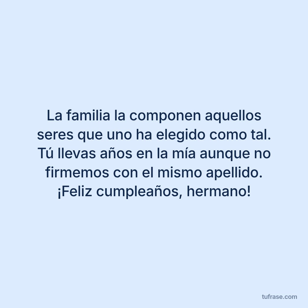 La familia la componen aquellos seres que uno ha elegido como tal. Tú llevas años en la mía aunque no firmemos con el mismo apellido. ¡Feliz cumpleaños, hermano!