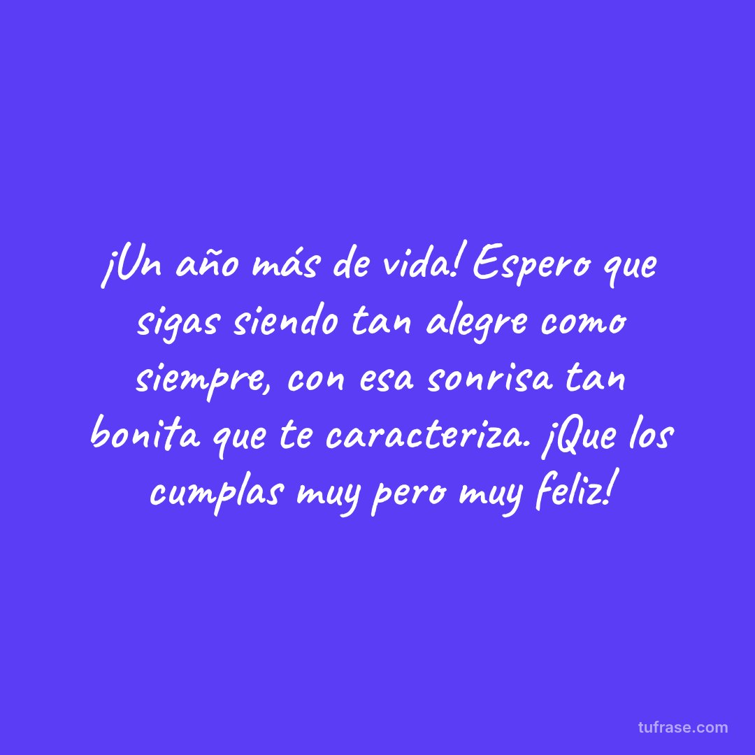 ¡Un año más de vida! Espero que sigas siendo tan alegre como siempre, con esa sonrisa tan bonita que te caracteriza. ¡Que los cumplas muy pero muy feliz!
