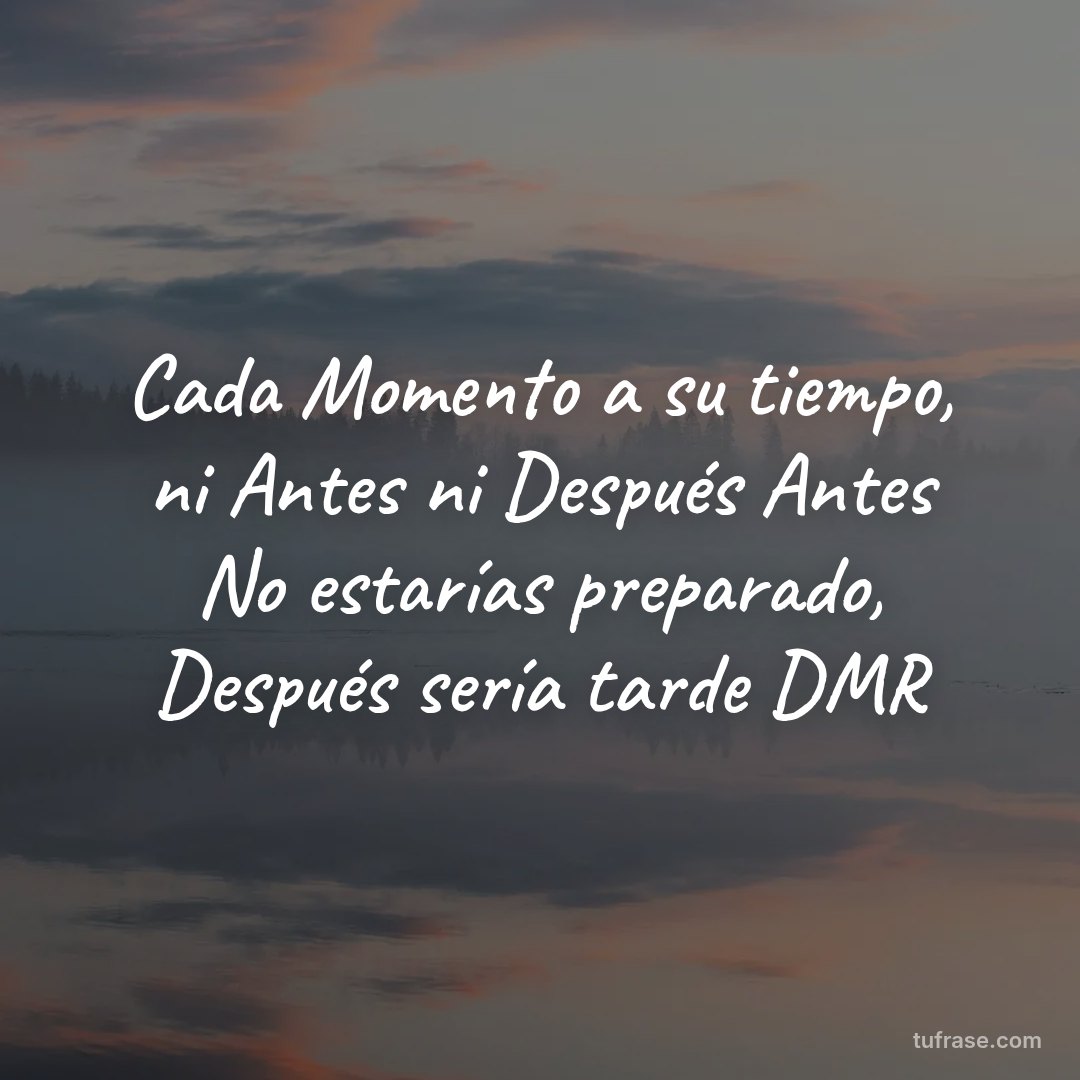 Cada Momento a su tiempo, ni Antes ni Después Antes No estarías preparado, Después sería tarde DMR