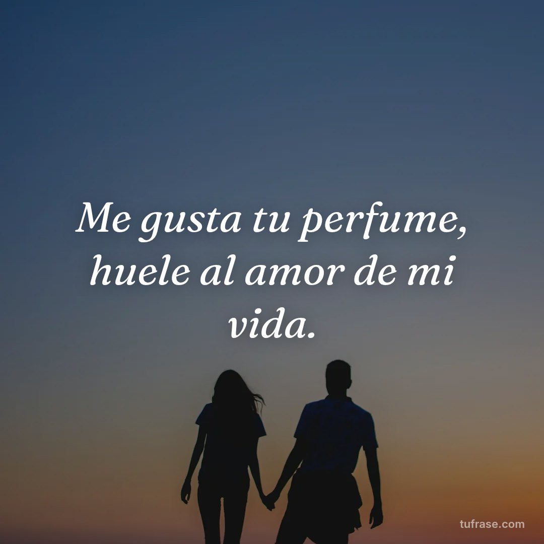 Me gusta tu perfume, huele al amor de mi vida.