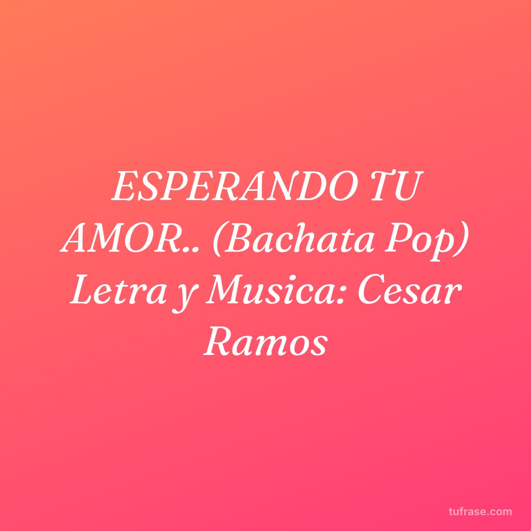 ESPERANDO TU AMOR.. (Bachata Pop) Letra y Musica: Cesar Ramos
