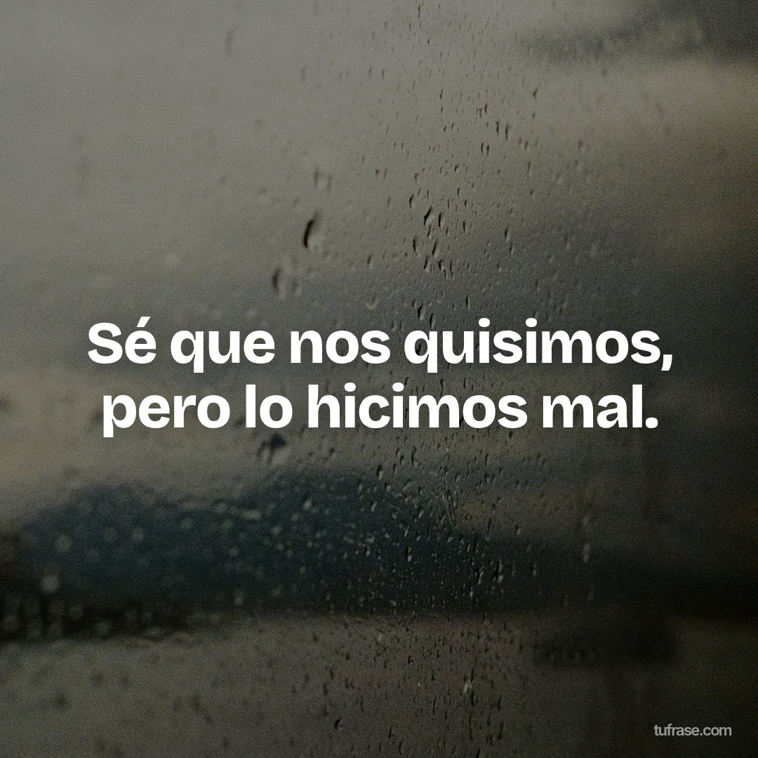 Sé que nos quisimos, pero lo hicimos mal.