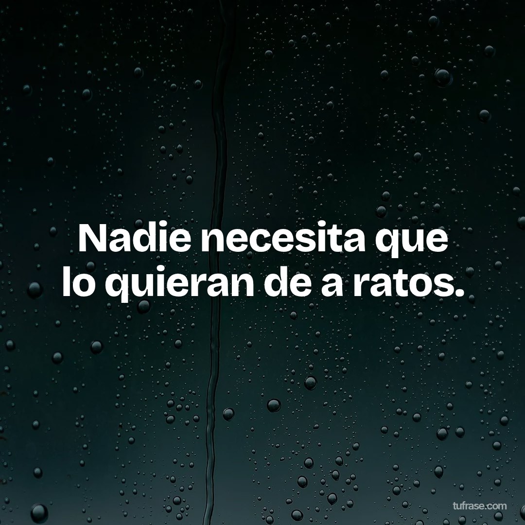 Nadie necesita que lo quieran de a ratos.