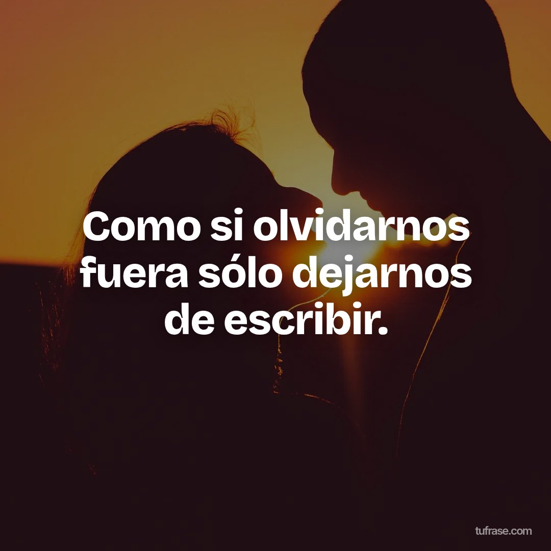 Como si olvidarnos fuera sólo dejarnos de escribir.