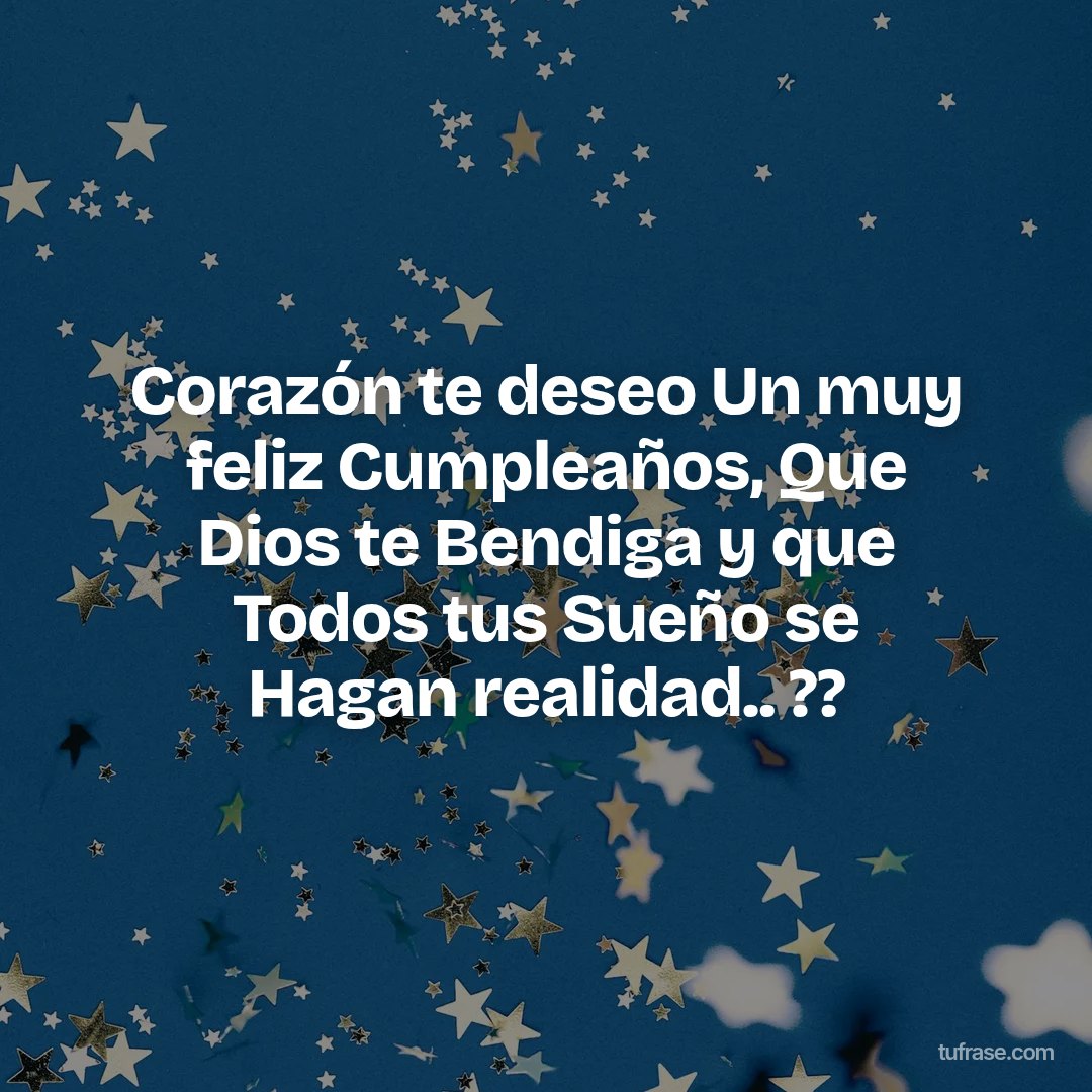 Corazón te deseo Un muy feliz Cumpleaños, Que Dios te Bendiga y que Todos tus Sueño se Hagan realidad.. ??