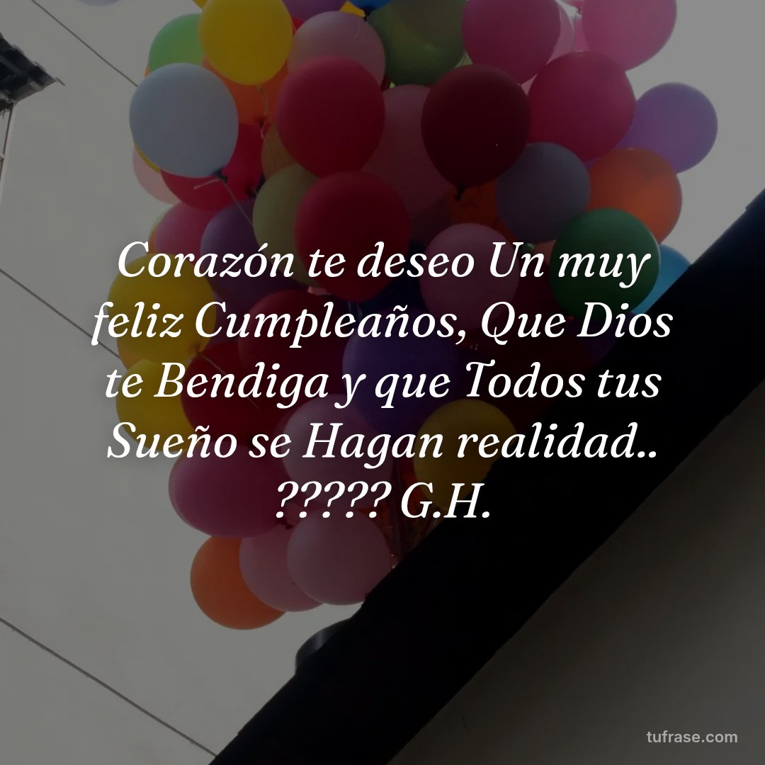Corazón te deseo Un muy feliz Cumpleaños, Que Dios te Bendiga y que Todos tus Sueño se Hagan realidad.. ????? G.H.