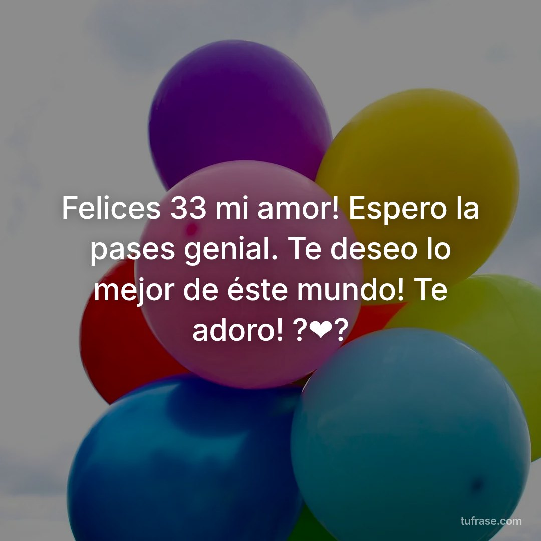 Felices 33 mi amor! Espero la pases genial. Te deseo lo mejor de éste mundo! Te adoro! ?❤️?