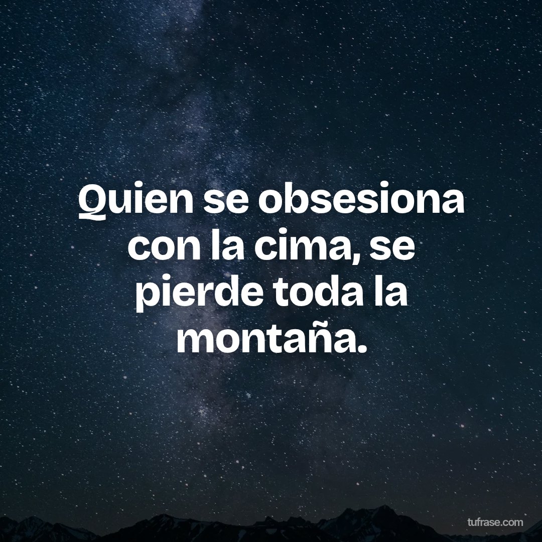 Quien se obsesiona con la cima, se pierde toda la montaña.