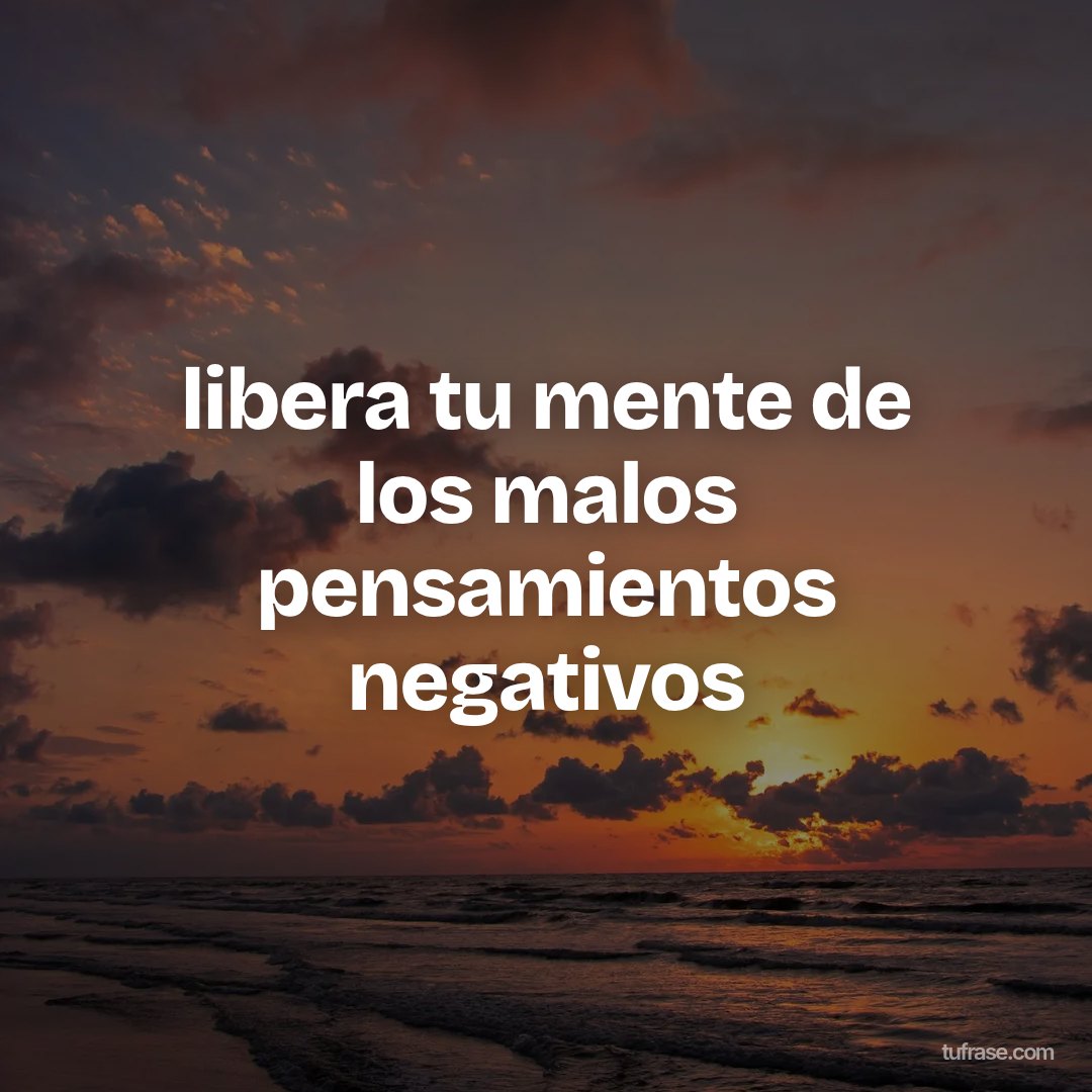 libera tu mente de los malos pensamientos negativos