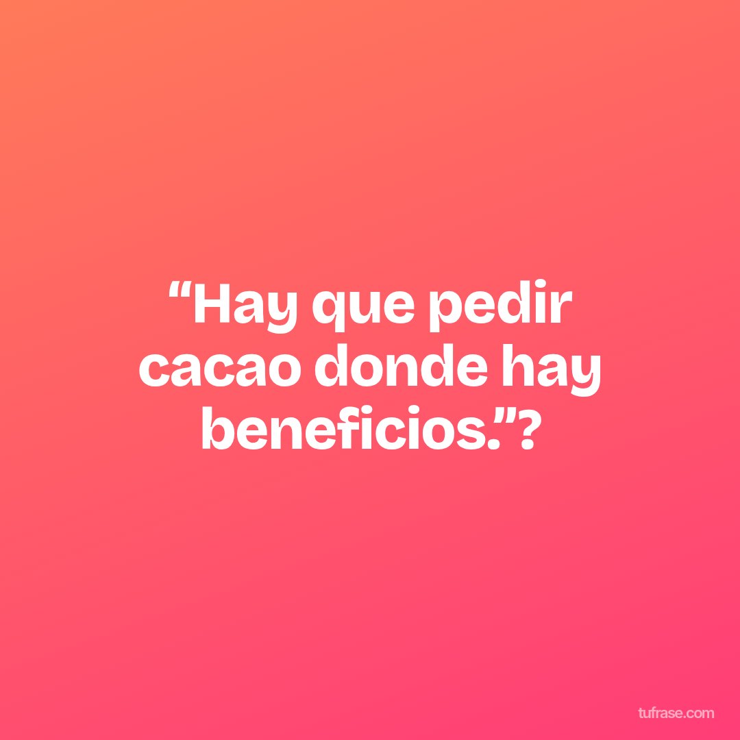 “Hay que pedir cacao donde hay beneficios.”?