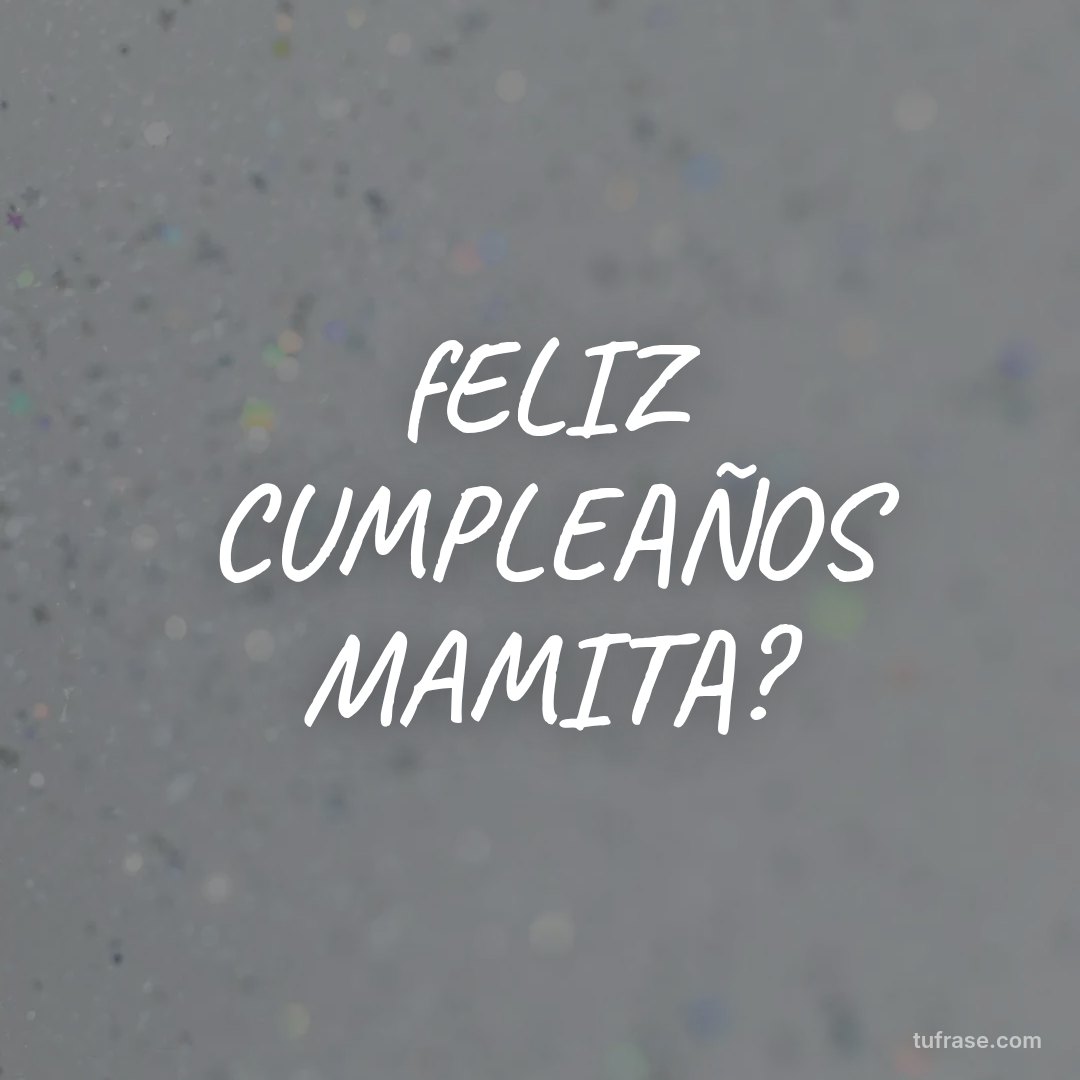 fELIZ CUMPLEAÑOS MAMITA?
