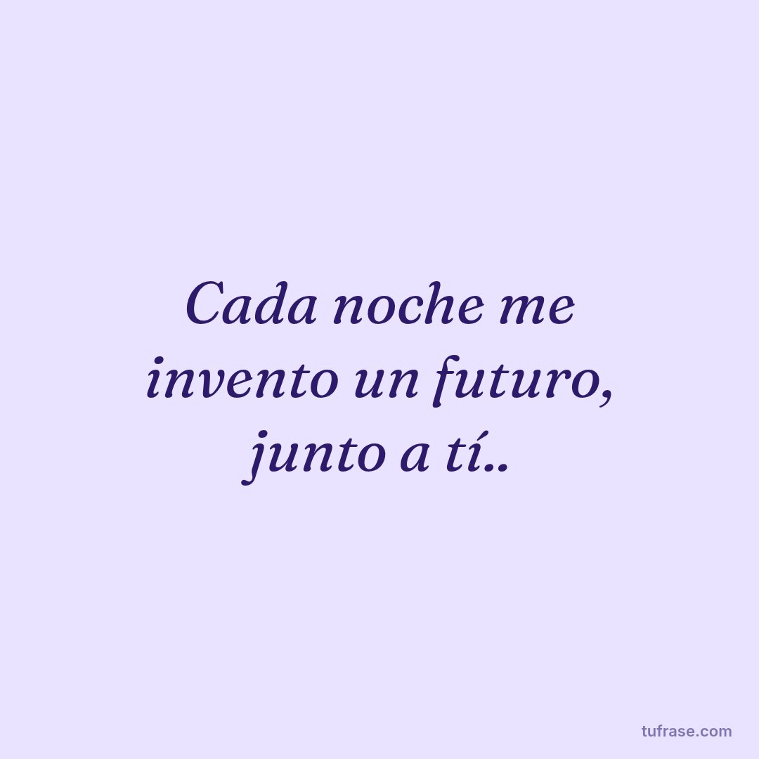 Cada noche me invento un futuro, junto a tí..
