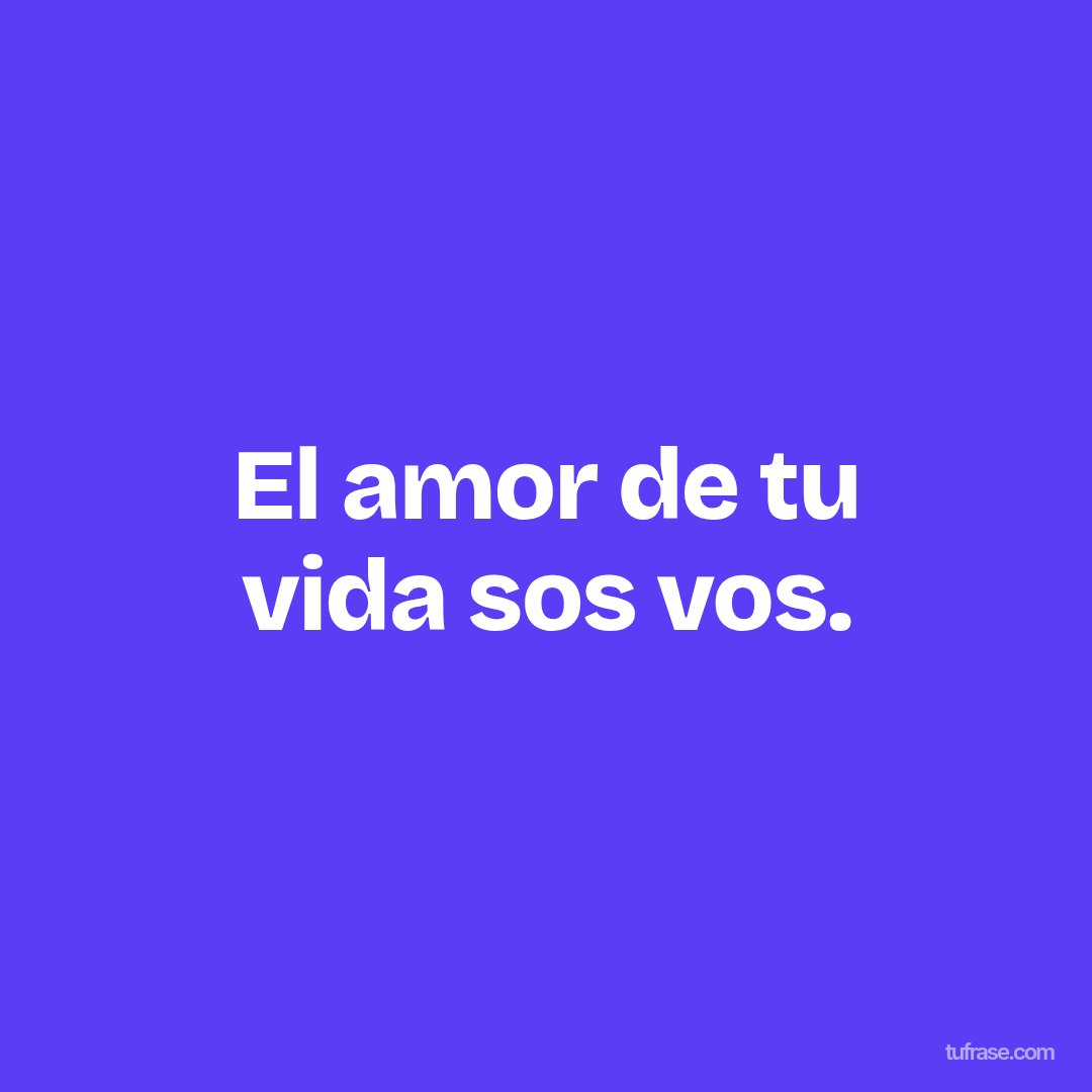 El amor de tu vida sos vos.