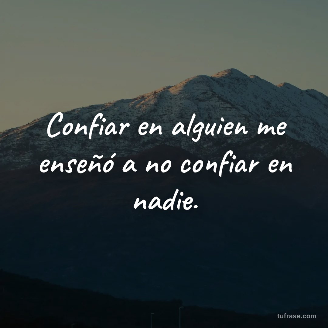 Confiar en alguien me enseñó a no confiar en nadie.