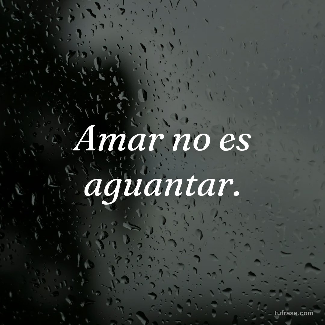 Amar no es aguantar.