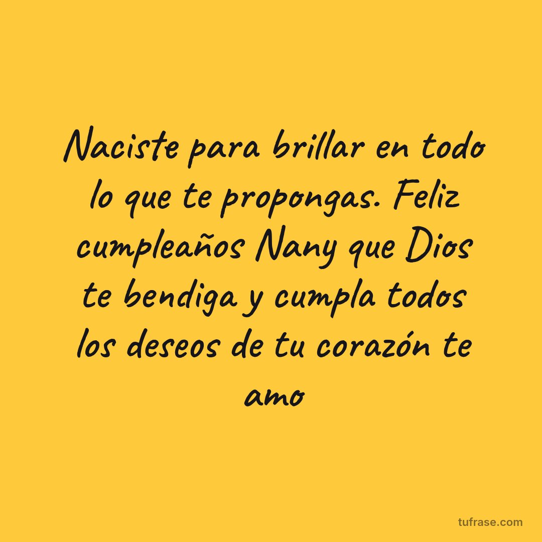 Naciste para brillar en todo lo que te propongas. Feliz cumpleaños Nany que Dios te bendiga y cumpla todos los deseos de tu corazón te amo