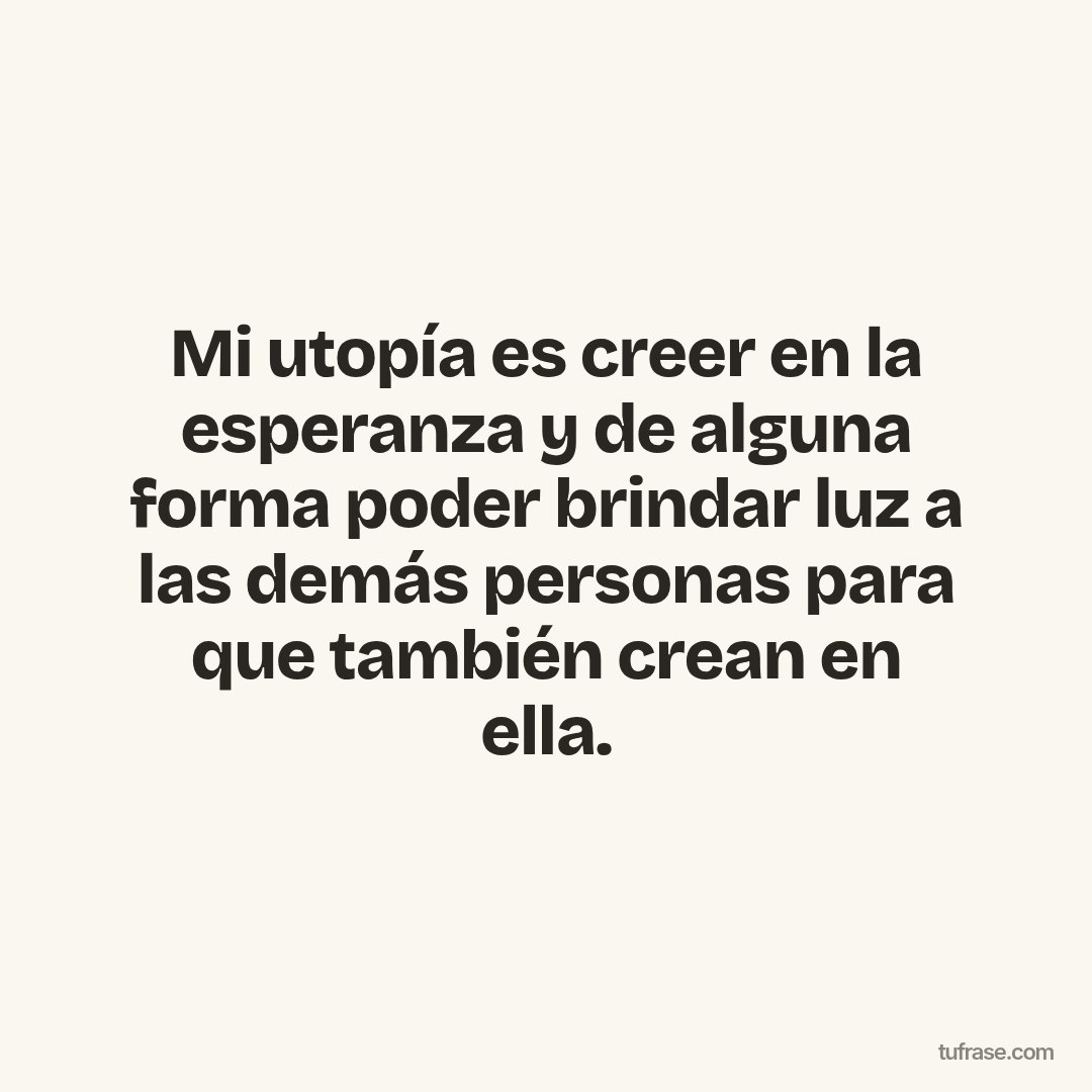 Mi utopía es creer en la esperanza y de alguna forma poder brindar luz a las demás personas para que también crean en ella.
