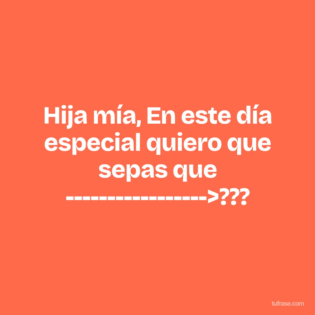 Hija mía, En este día especial quiero que sepas que ----------------->???