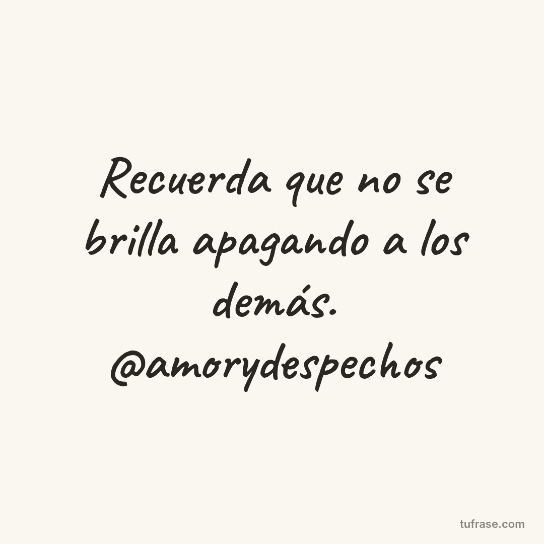 Recuerda que no se brilla apagando a los demás. @amorydespechos