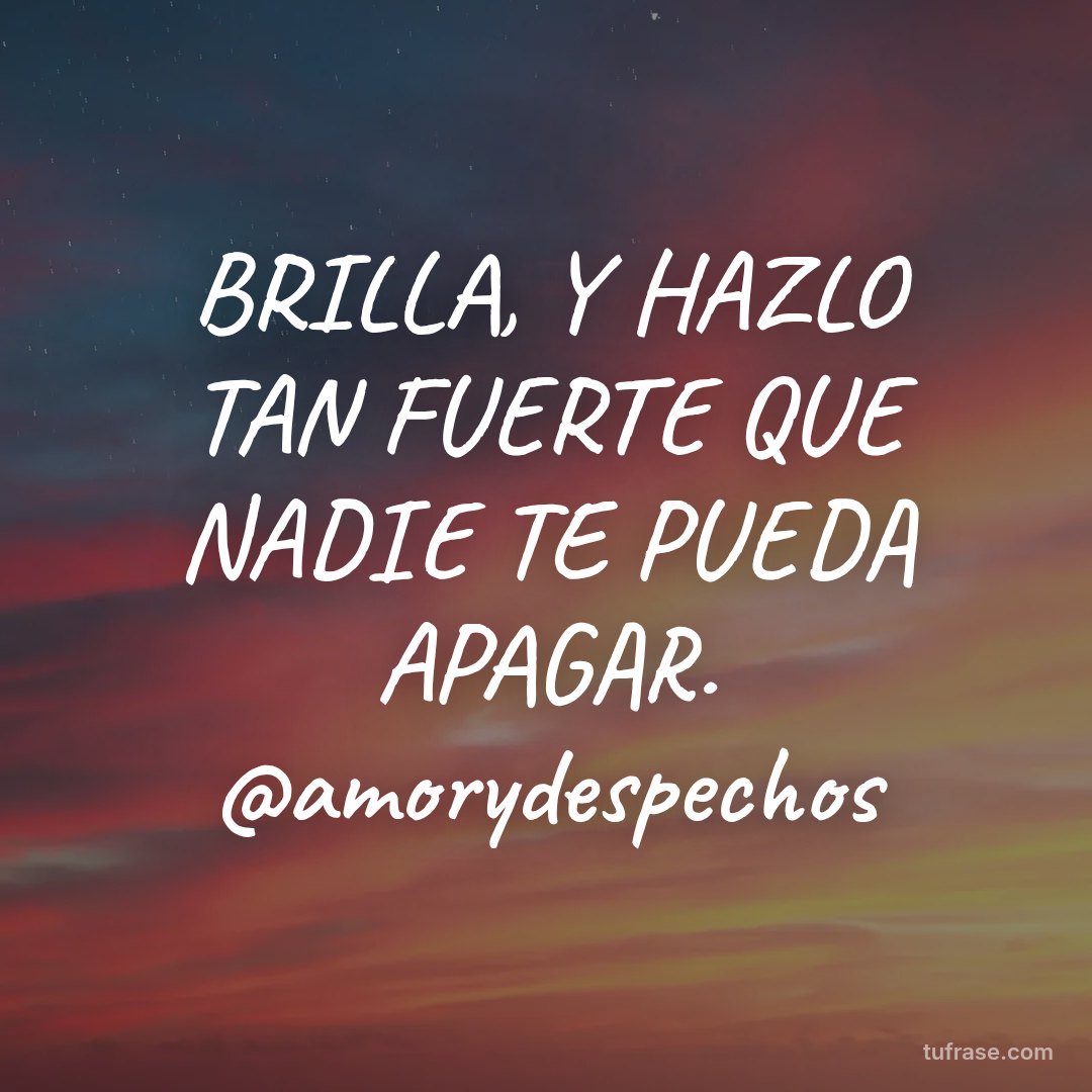 BRILLA, Y HAZLO TAN FUERTE QUE NADIE TE PUEDA APAGAR. @amorydespechos