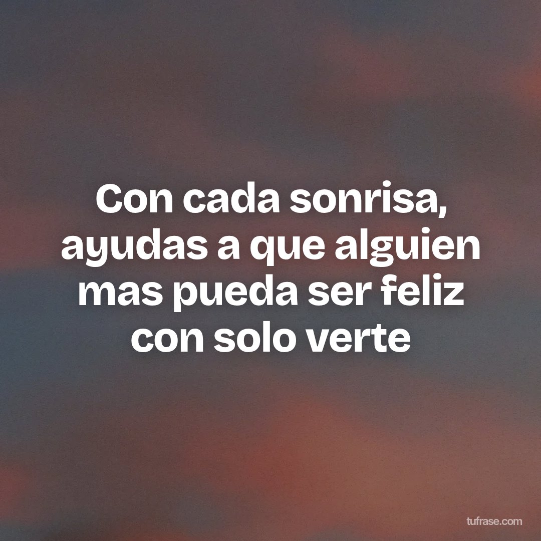 Con cada sonrisa, ayudas a que alguien mas pueda ser feliz con solo verte