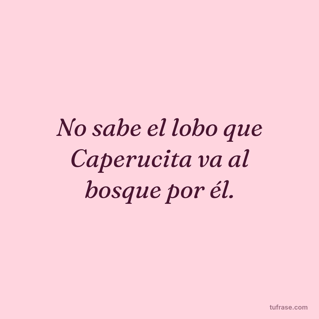 No sabe el lobo que Caperucita va al bosque por él.