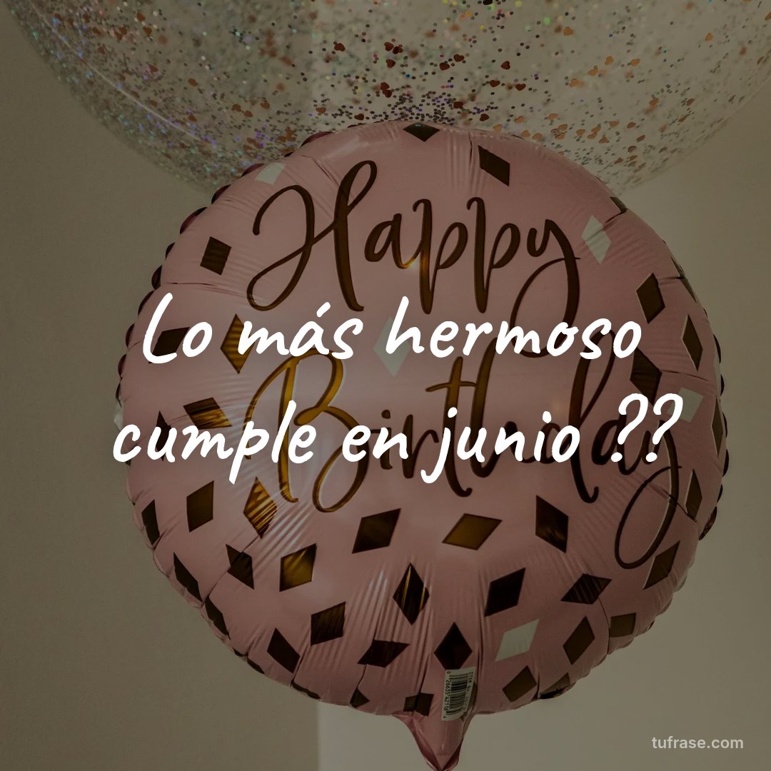 Lo más hermoso cumple en junio ??