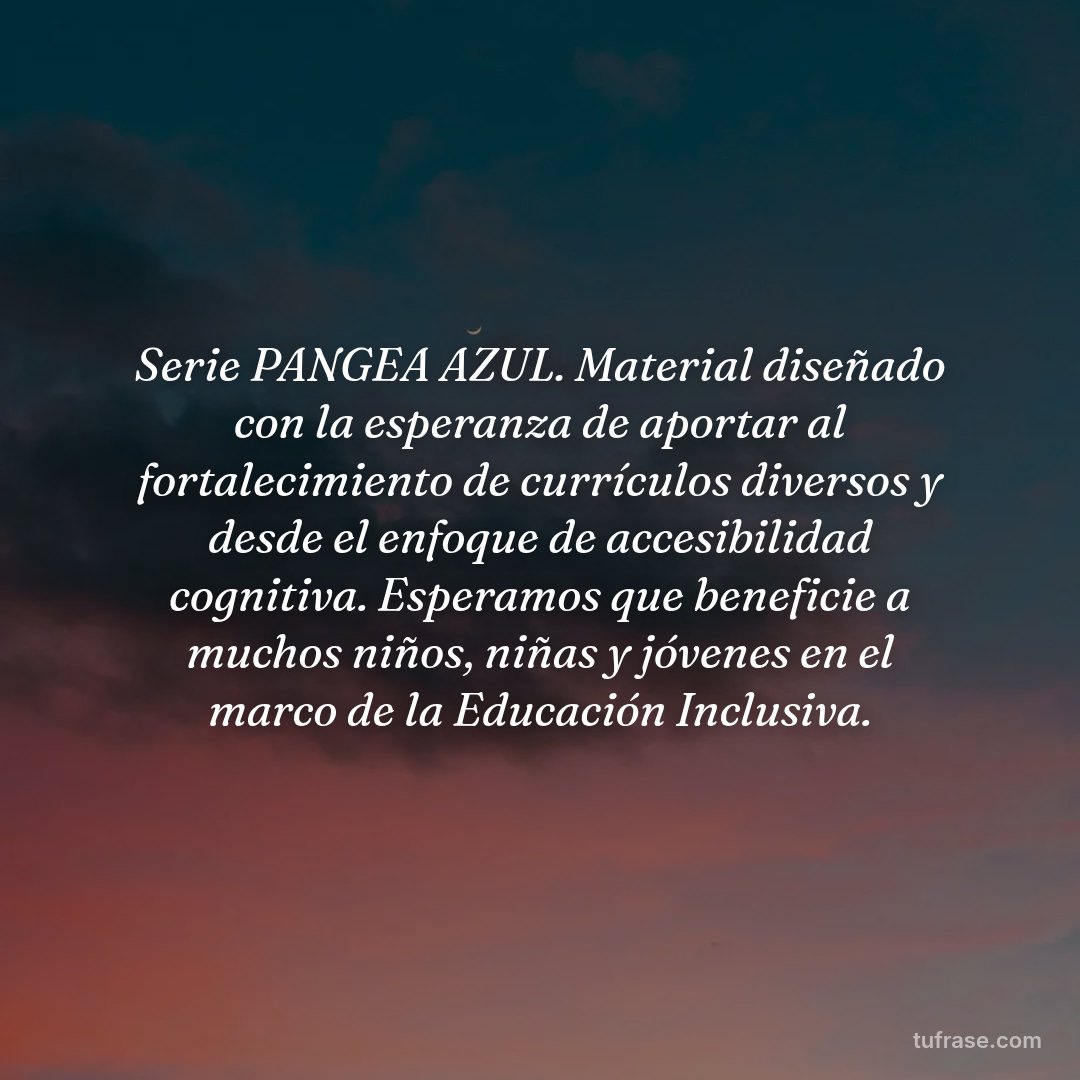 Serie PANGEA AZUL. Material diseñado con la esperanza de aportar al fortalecimiento de currículos diversos y desde el enfoque de accesibilidad cognitiva. Esperamos que beneficie a muchos niños, niñas y jóvenes en el marco de la Educación Inclusiva.