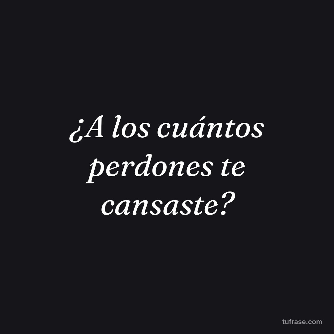 ¿A los cuántos perdones te cansaste?