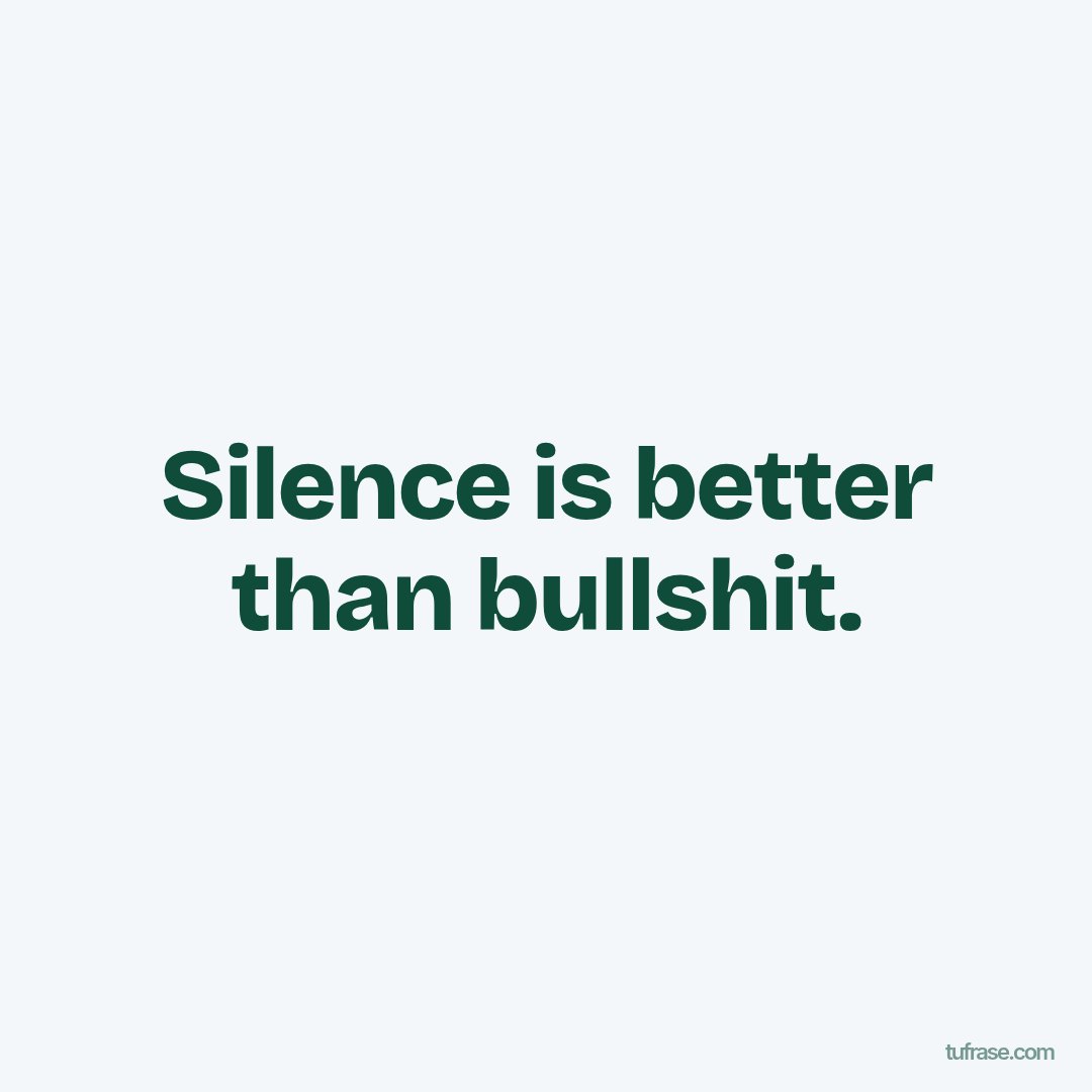 Silence is better than bullshit.