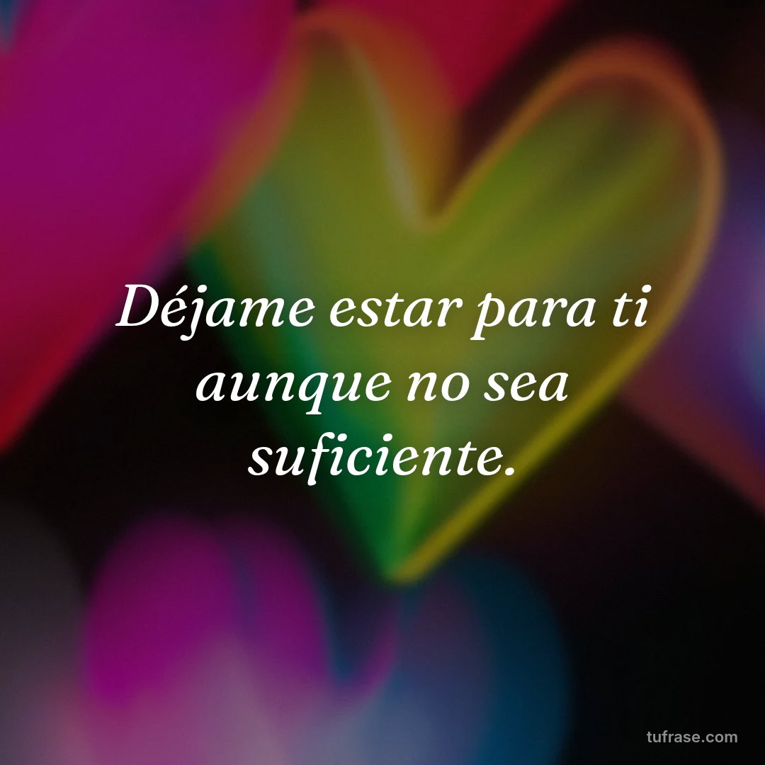 Déjame estar para ti aunque no sea suficiente.