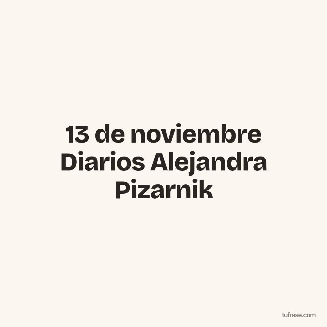 13 de noviembre Diarios Alejandra Pizarnik