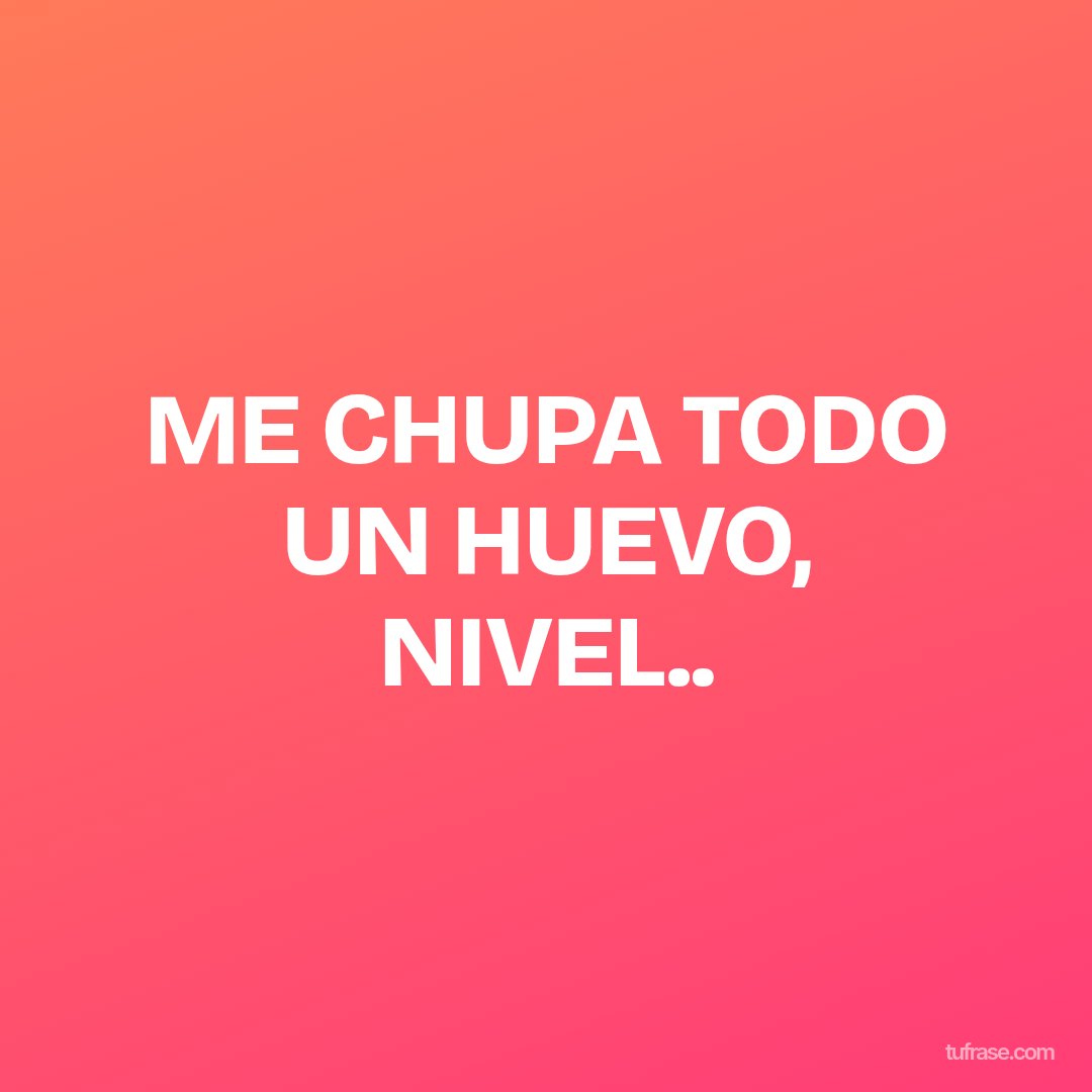 ME CHUPA TODO UN HUEVO, NIVEL..