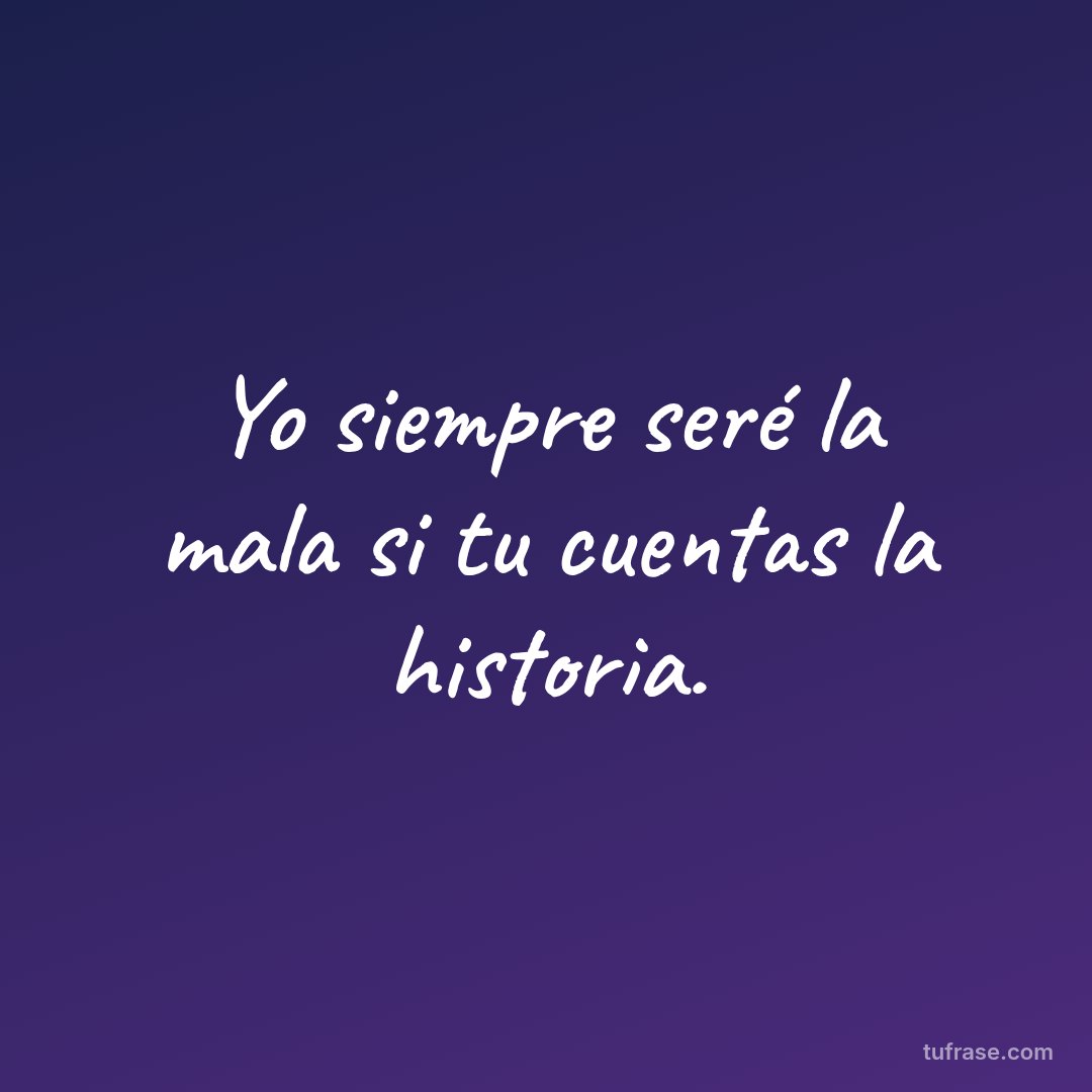 Yo siempre seré la mala si tu cuentas la historia.